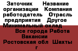 Заточник 4 › Название организации ­ Компания-работодатель › Отрасль предприятия ­ Другое › Минимальный оклад ­ 20 000 - Все города Работа » Вакансии   . Ростовская обл.,Шахты г.